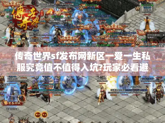 传奇世界sf发布网新区一爱一生私服究竟值不值得入坑?玩家必看避坑指南