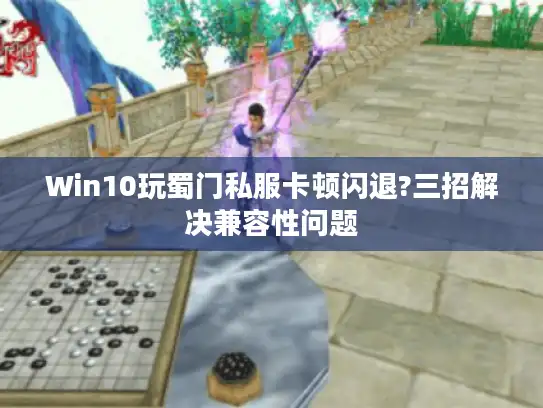 Win10玩蜀门私服卡顿闪退?三招解决兼容性问题 Win10玩蜀门私服卡顿闪退?三招解决兼容性问题