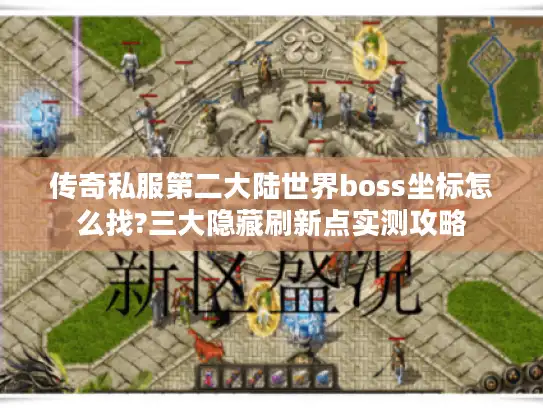 传奇私服第二大陆世界boss坐标怎么找?三大隐藏刷新点实测攻略