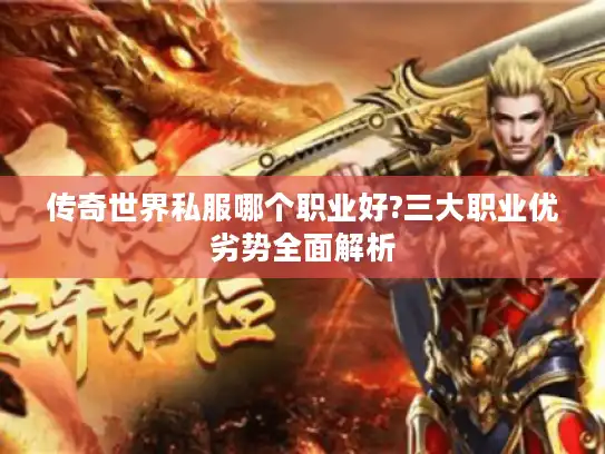 传奇世界私服哪个职业好?三大职业优劣势全面解析 传奇世界私服哪个职业好?三大职业优劣势全面解析