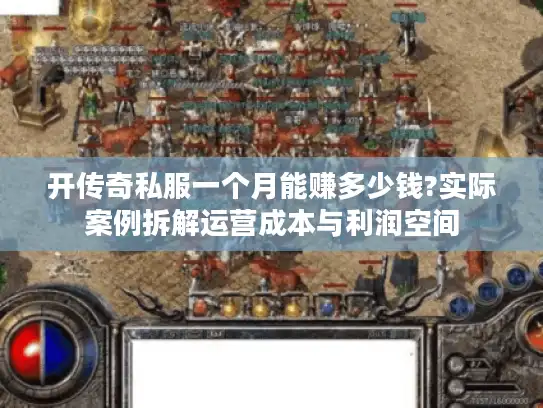 开传奇私服一个月能赚多少钱?实际案例拆解运营成本与利润空间