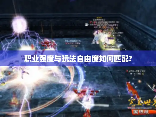 职业强度与玩法自由度如何匹配?