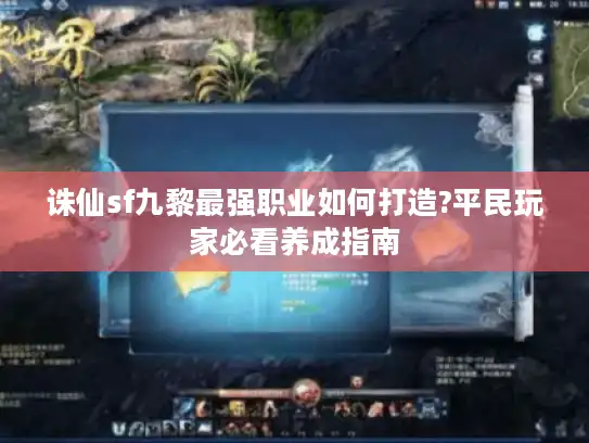 诛仙sf九黎最强职业如何打造?平民玩家必看养成指南