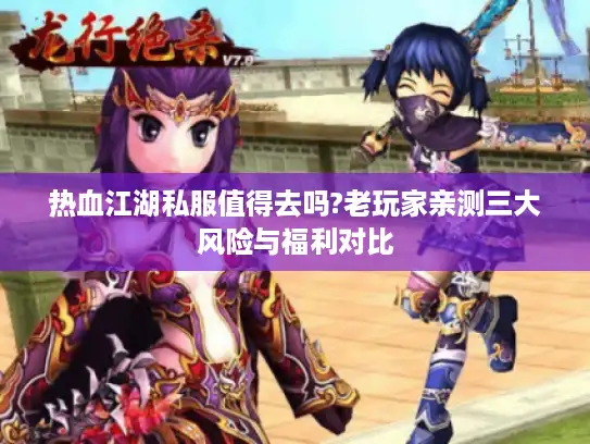 热血江湖私服值得去吗?老玩家亲测三大风险与福利对比