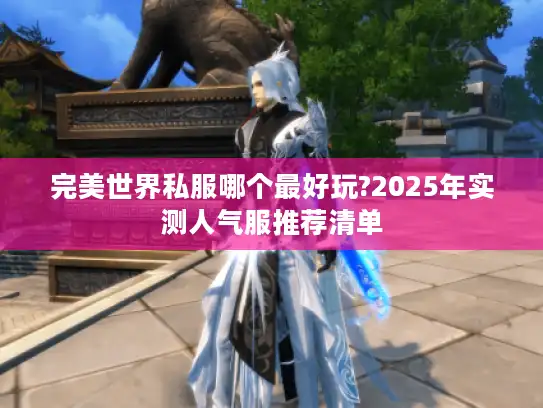 完美世界私服哪个最好玩?2025年实测人气服推荐清单