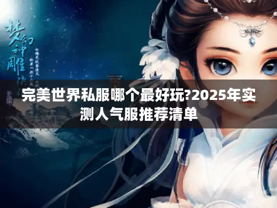 完美世界私服哪个最好玩?2025年实测人气服推荐清单