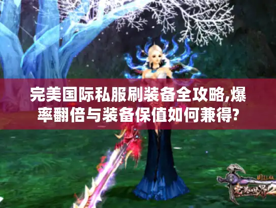 完美国际私服刷装备全攻略,爆率翻倍与装备保值如何兼得? 完美国际私服刷装备全攻略,爆率翻倍与装备保值如何兼得?