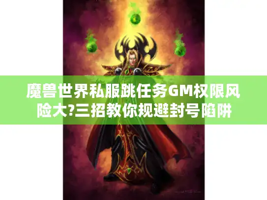 魔兽世界私服跳任务GM权限风险大?三招教你规避封号陷阱 魔兽世界私服跳任务GM权限风险大?三招教你规避封号陷阱