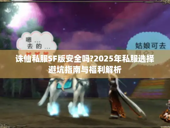 诛仙私服SF版安全吗?2025年私服选择避坑指南与福利解析