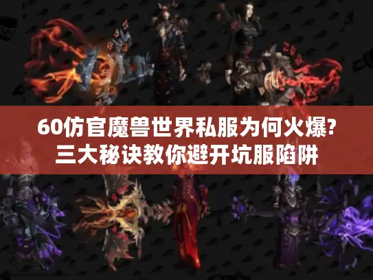 60仿官魔兽世界私服为何火爆?三大秘诀教你避开坑服陷阱 60仿官魔兽世界私服为何火爆?三大秘诀教你避开坑服陷阱