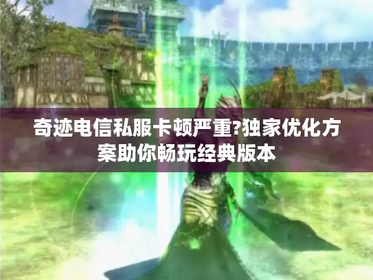 奇迹电信私服卡顿严重?独家优化方案助你畅玩经典版本