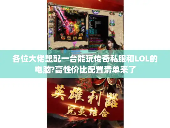 各位大佬想配一台能玩传奇私服和LOL的电脑?高性价比配置清单来了