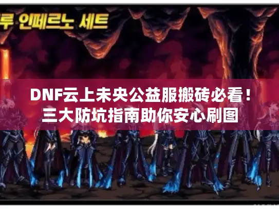 DNF云上未央公益服搬砖必看！三大防坑指南助你安心刷图