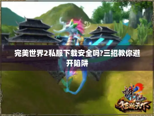 完美世界2私服下载安全吗?三招教你避开陷阱 完美世界2私服下载安全吗?三招教你避开陷阱