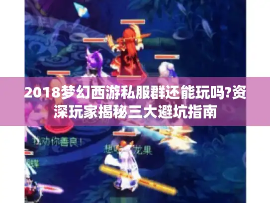 2018梦幻西游私服群还能玩吗?资深玩家揭秘三大避坑指南 2018梦幻西游私服群还能玩吗?资深玩家揭秘三大避坑指南