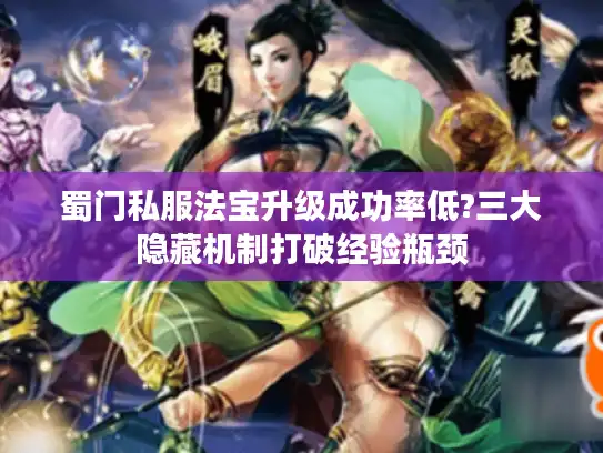 蜀门私服法宝升级成功率低?三大隐藏机制打破经验瓶颈