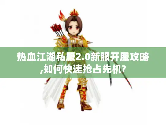 热血江湖私服2.0新服开服攻略,如何快速抢占先机?