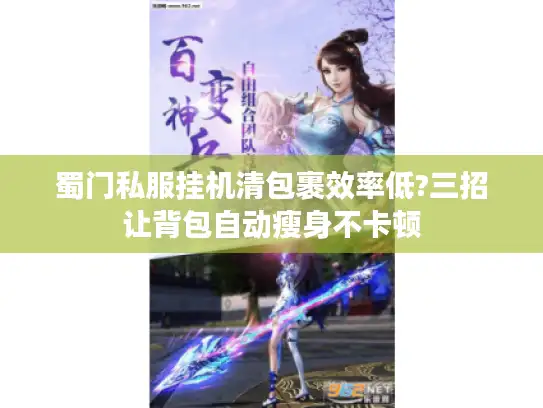 蜀门私服挂机清包裹效率低?三招让背包自动瘦身不卡顿