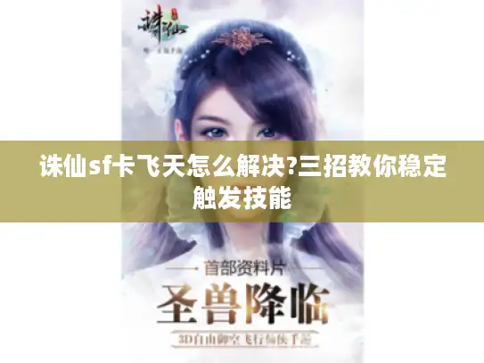 诛仙sf卡飞天怎么解决?三招教你稳定触发技能