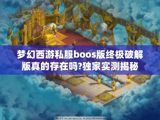 梦幻西游私服boos版终极破解版真的存在吗?独家实测揭秘