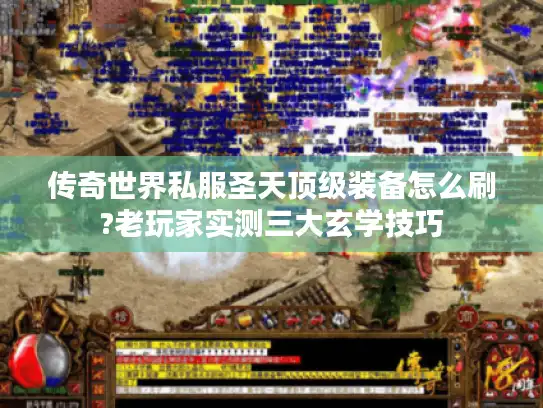 传奇世界私服圣天顶级装备怎么刷?老玩家实测三大玄学技巧