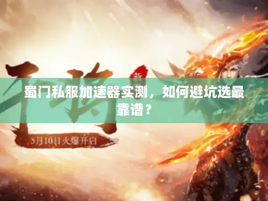 蜀门私服加速器实测,如何避坑选最靠谱? 蜀门私服加速器实测,如何避坑选最靠谱?
