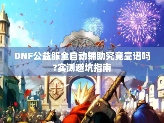 DNF公益服全自动辅助究竟靠谱吗?实测避坑指南