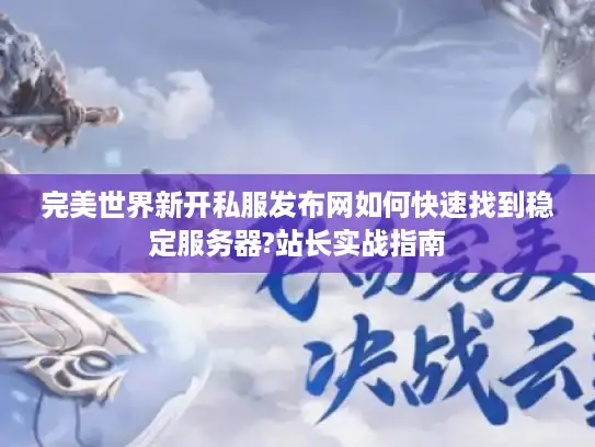 完美世界新开私服发布网如何快速找到稳定服务器?站长实战指南