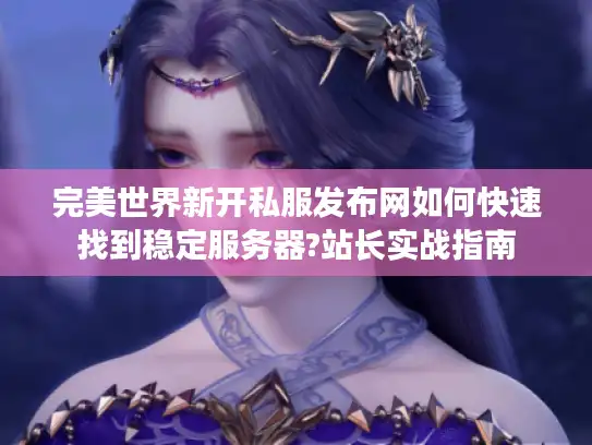 完美世界新开私服发布网如何快速找到稳定服务器?站长实战指南