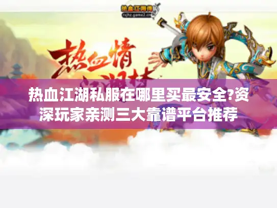 热血江湖私服在哪里买最安全?资深玩家亲测三大靠谱平台推荐 热血江湖私服在哪里买最安全?资深玩家亲测三大靠谱平台推荐