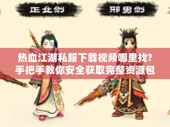 热血江湖私服下载视频哪里找?手把手教你安全获取完整资源包