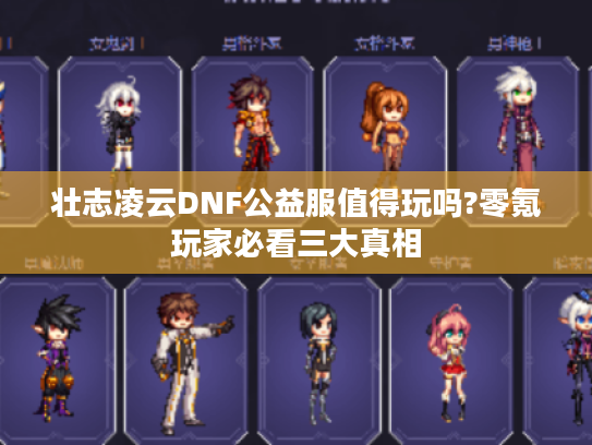 壮志凌云DNF公益服值得玩吗?零氪玩家必看三大真相 壮志凌云DNF公益服值得玩吗?零氪玩家必看三大真相