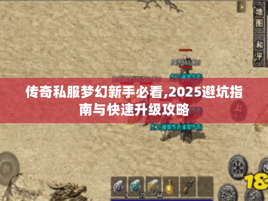传奇私服梦幻新手必看,2025避坑指南与快速升级攻略