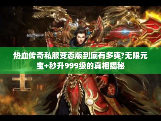 热血传奇私服变态版到底有多爽?无限元宝+秒升999级的真相揭秘
