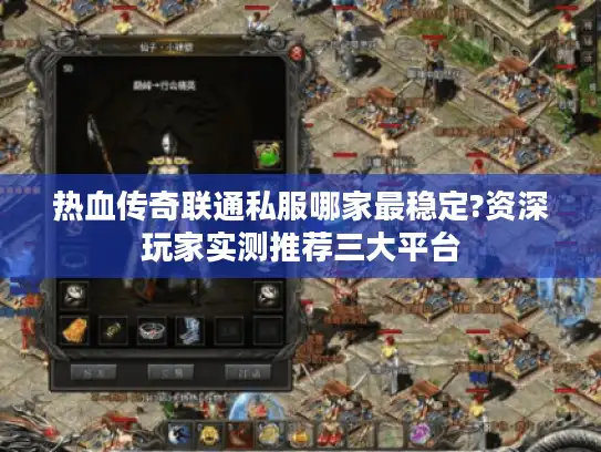 热血传奇联通私服哪家最稳定?资深玩家实测推荐三大平台 热血传奇联通私服哪家最稳定?资深玩家实测推荐三大平台