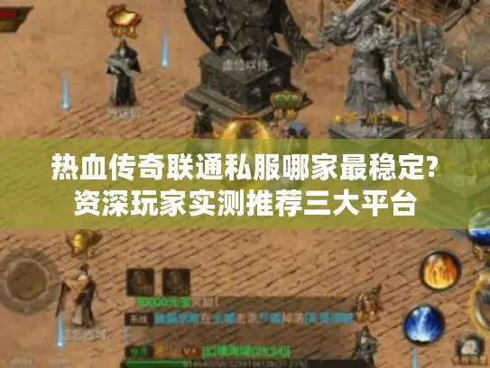 热血传奇联通私服哪家最稳定?资深玩家实测推荐三大平台 热血传奇联通私服哪家最稳定?资深玩家实测推荐三大平台