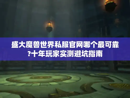 盛大魔兽世界私服官网哪个最可靠?十年玩家实测避坑指南 盛大魔兽世界私服官网哪个最可靠?十年玩家实测避坑指南