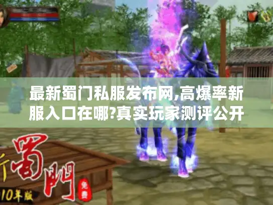 最新蜀门私服发布网,高爆率新服入口在哪?真实玩家测评公开