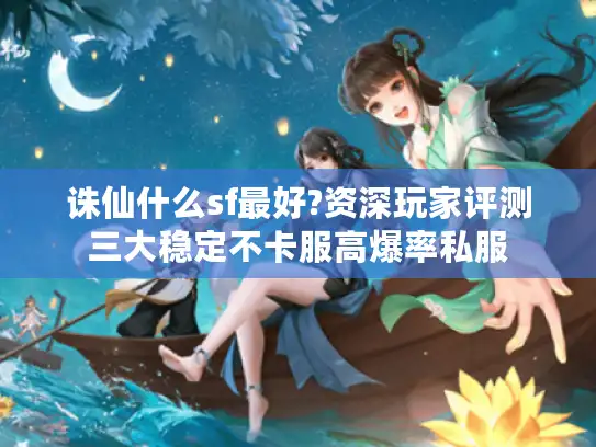 诛仙什么sf最好?资深玩家评测三大稳定不卡服高爆率私服