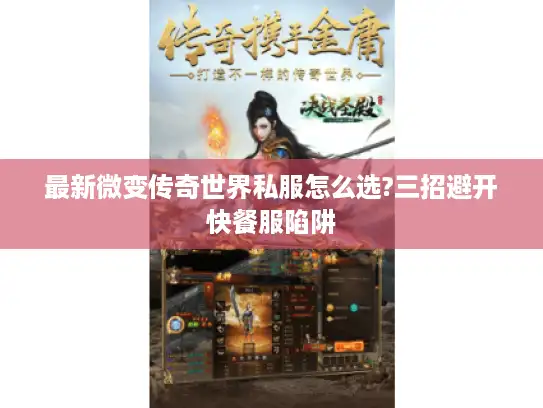 最新微变传奇世界私服怎么选?三招避开快餐服陷阱