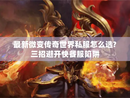 最新微变传奇世界私服怎么选?三招避开快餐服陷阱