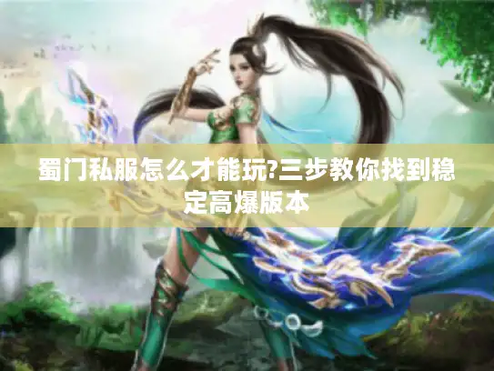 蜀门私服怎么才能玩?三步教你找到稳定高爆版本