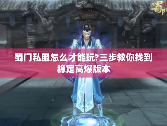 蜀门私服怎么才能玩?三步教你找到稳定高爆版本