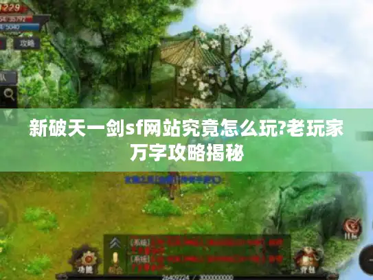 新破天一剑sf网站究竟怎么玩?老玩家万字攻略揭秘
