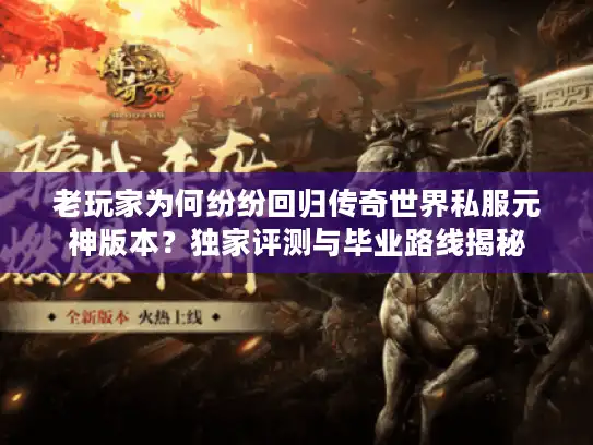 老玩家为何纷纷回归传奇世界私服元神版本？独家评测与毕业路线揭秘