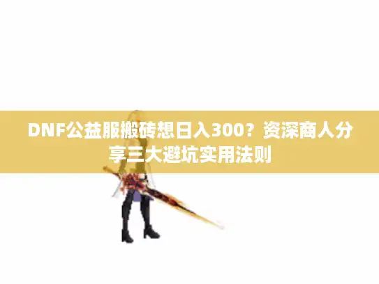 DNF公益服搬砖想日入300?资深商人分享三大避坑实用法则 DNF公益服搬砖想日入300?资深商人分享三大避坑实用法则
