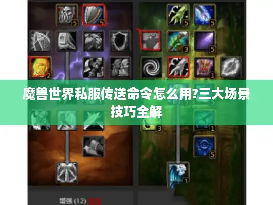 魔兽世界私服传送命令怎么用?三大场景技巧全解 魔兽世界私服传送命令怎么用?三大场景技巧全解