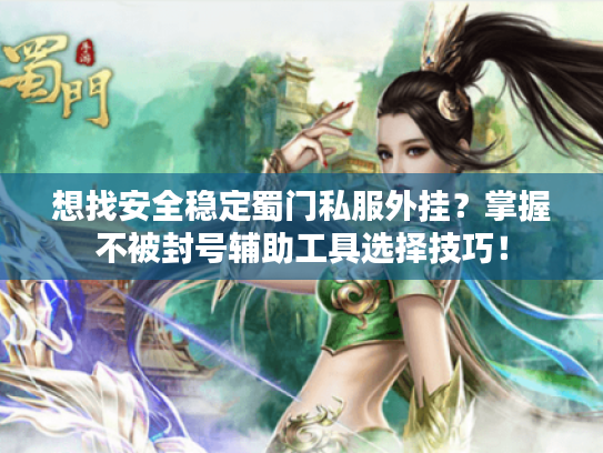 想找安全稳定蜀门私服外挂？掌握不被封号辅助工具选择技巧！