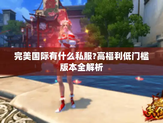 完美国际有什么私服?高福利低门槛版本全解析