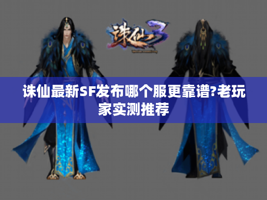 诛仙最新SF发布哪个服更靠谱?老玩家实测推荐 诛仙最新SF发布哪个服更靠谱?老玩家实测推荐